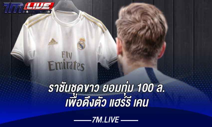 ราชันชุดขาวทุ่ม 100 ล้านเพื่อดึงตัว แฮร์รี เคน