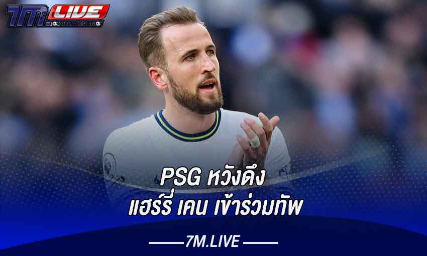 PSG หวังดึง แฮร์รี่ เคน เข้าร่วมทัพ